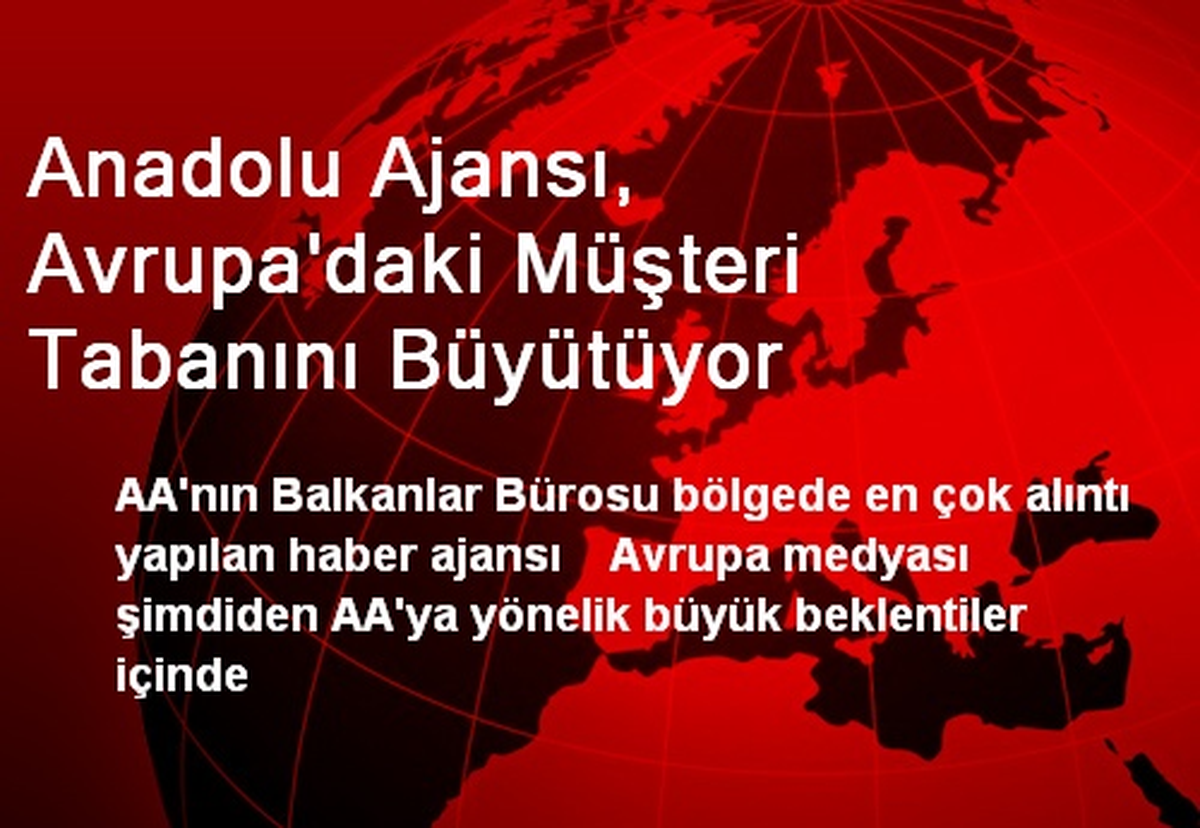 Anadolu Ajansı, Avrupa\'daki Müşteri Tabanını Büyütüyor