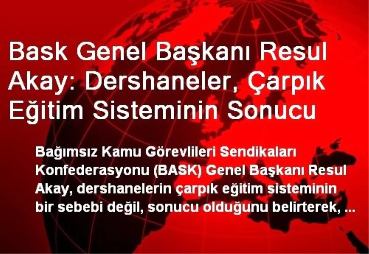 Bask Genel Başkanı Resul Akay: Dershaneler, Çarpık Eğitim Sisteminin Sonucu