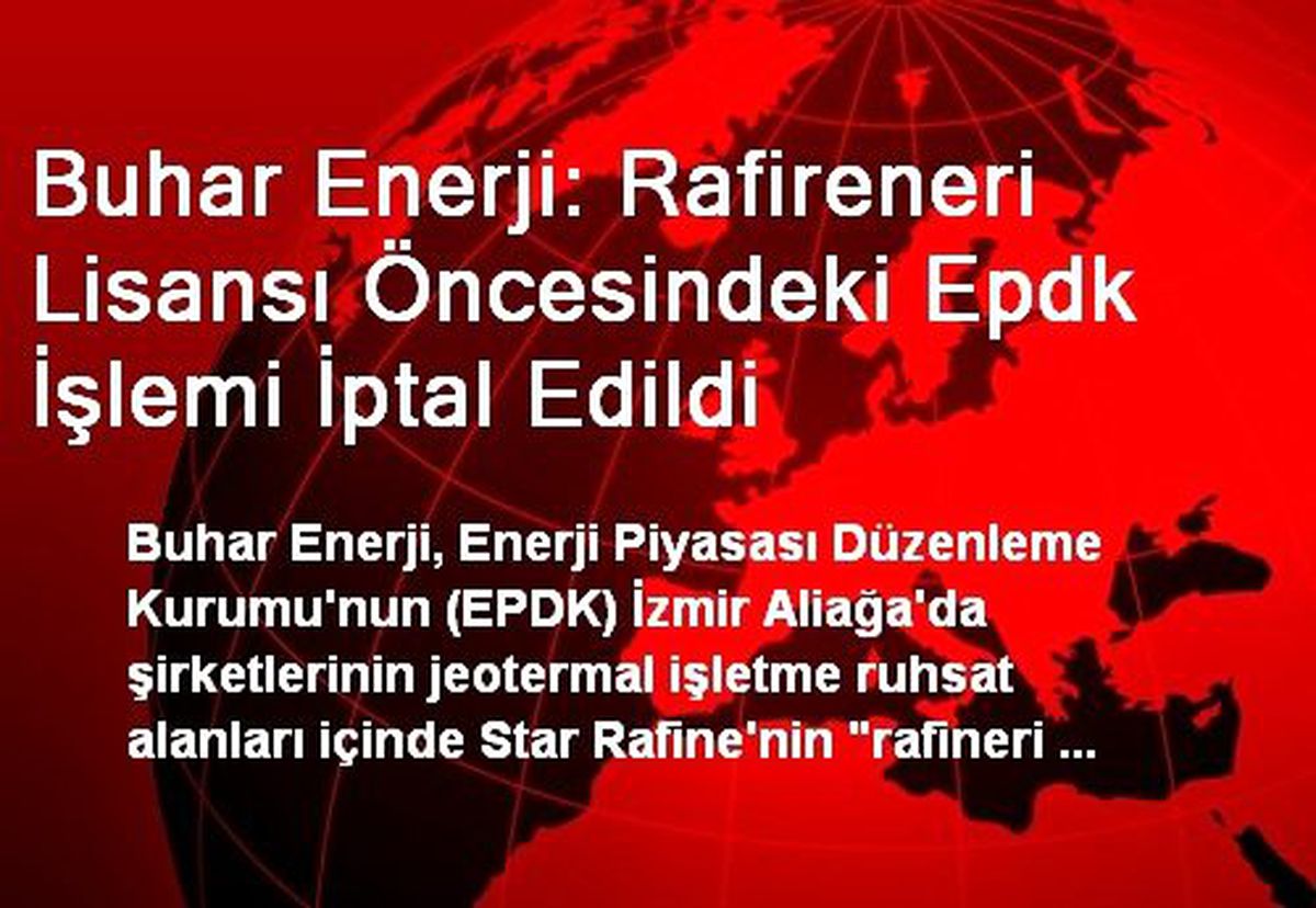 Buhar Enerji: Rafireneri Lisansı Öncesindeki Epdk İşlemi İptal Edildi