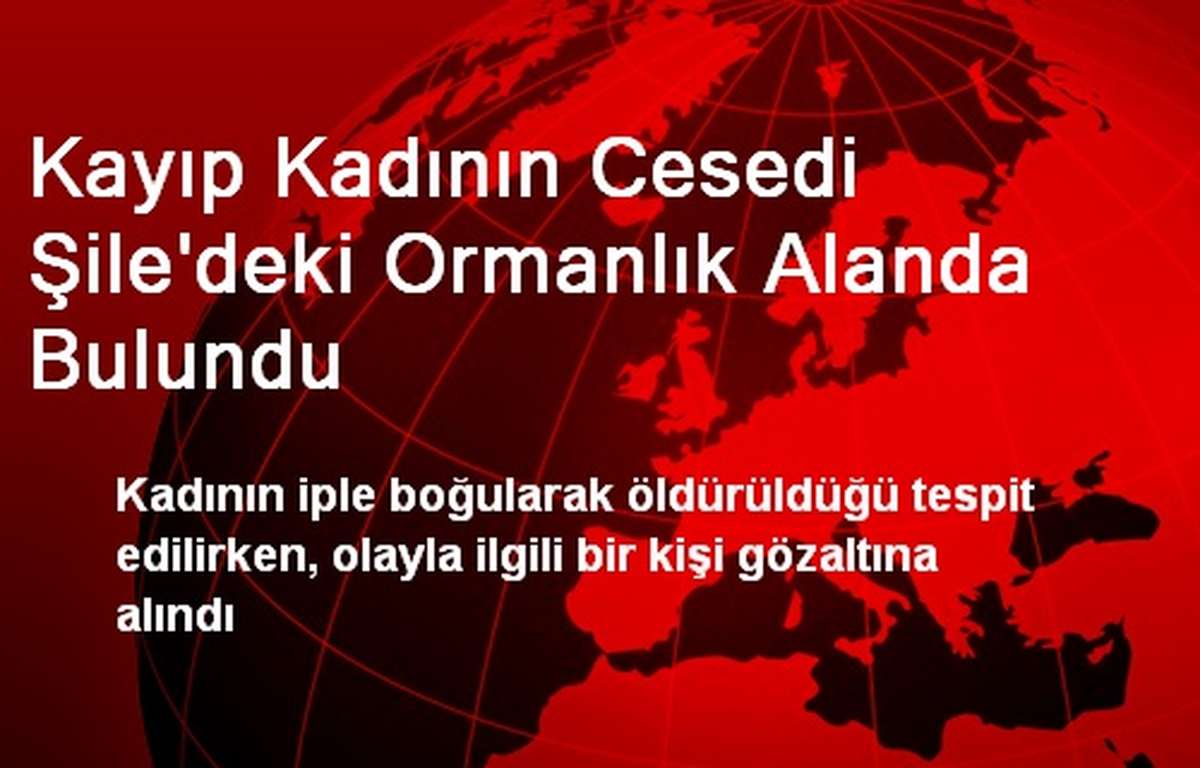 Kayıp Kadının Cesedi Şile\'deki Ormanlık Alanda Bulundu