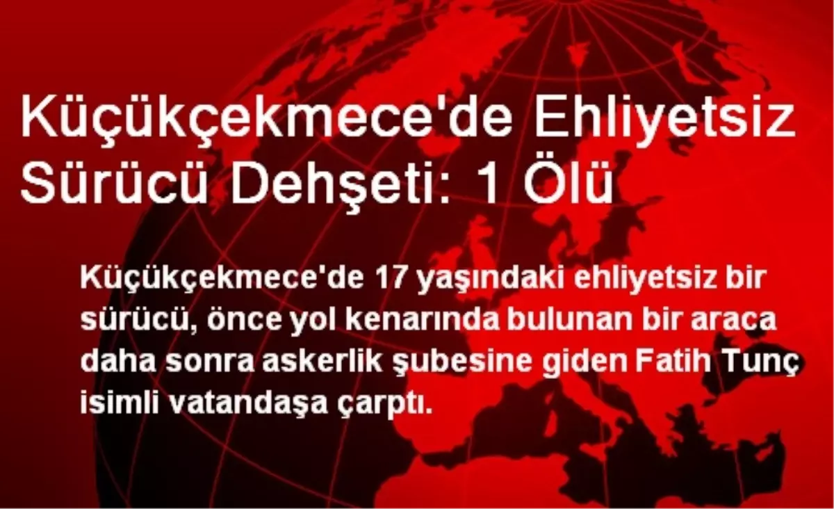 Küçükçekmece\'de Ehliyetsiz Sürücü Dehşeti: 1 Ölü