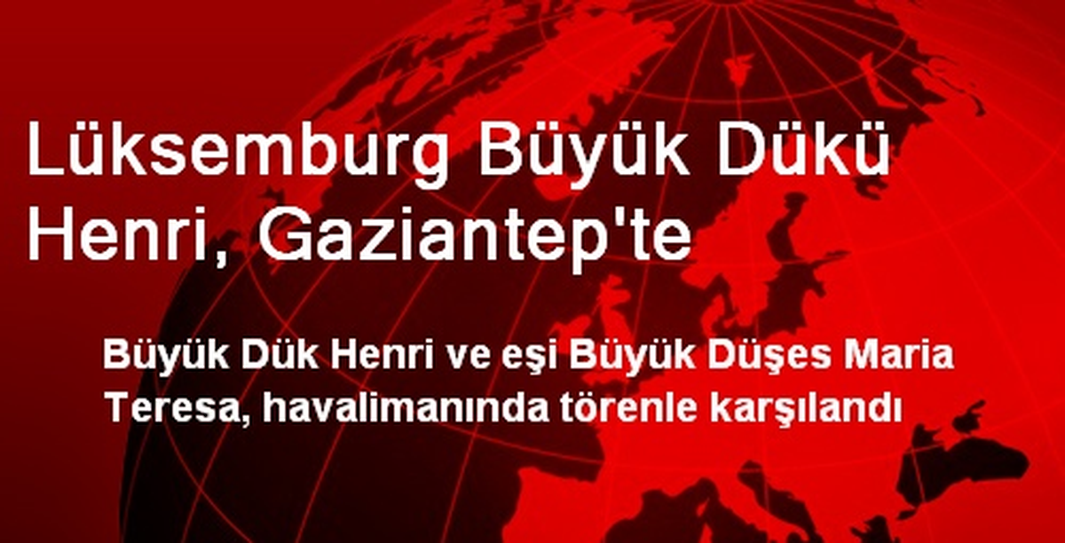 Lüksemburg Büyük Dükü Henri, Gaziantep\'te