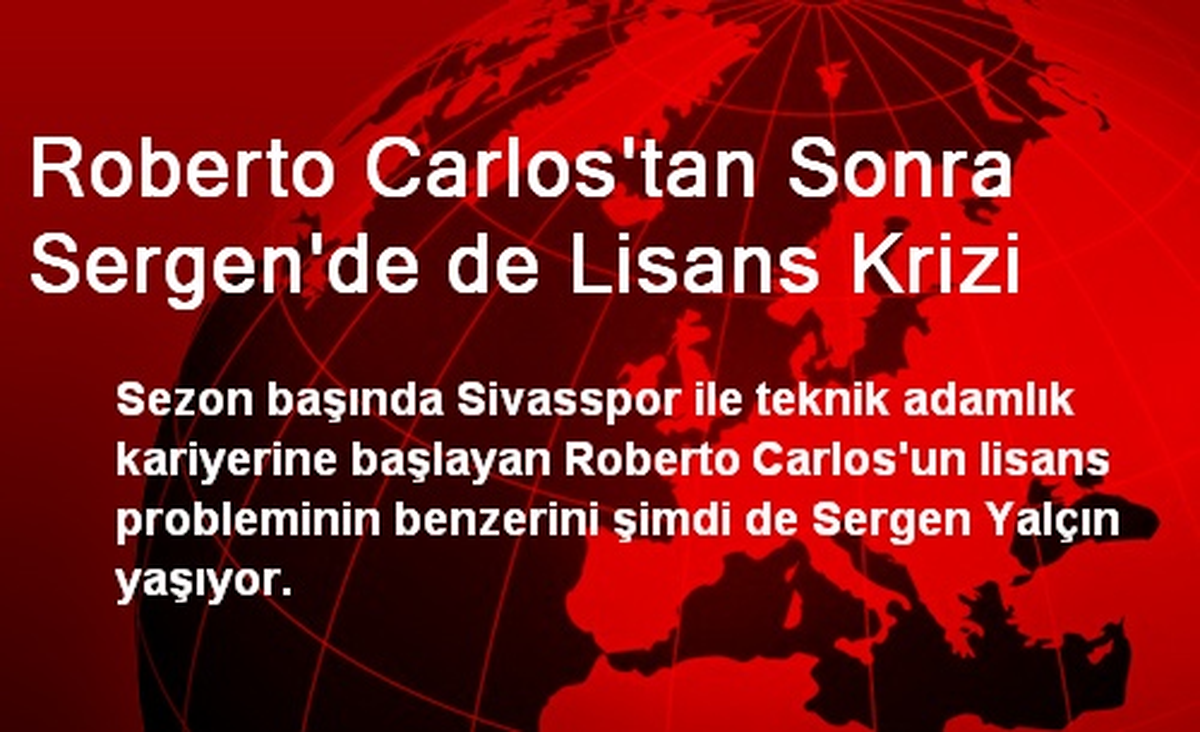 Roberto Carlos\'tan Sonra Sergen\'de de Lisans Krizi
