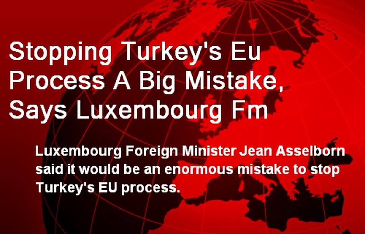 Stopping Turkey\'s Eu Process A Big Mistake, Says Luxembourg Fm