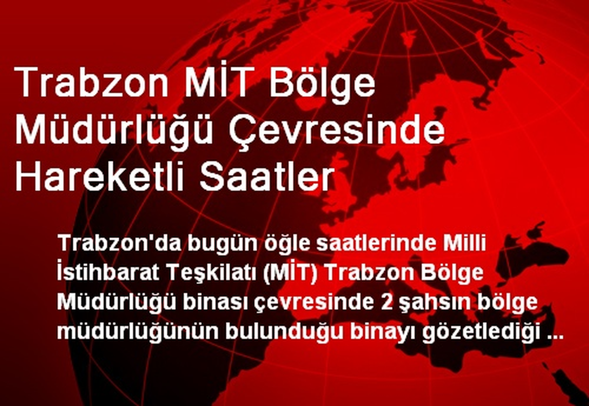 Trabzon MİT Bölge Müdürlüğü Çevresinde Hareketli Saatler