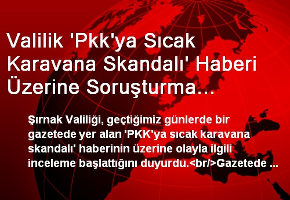 Valilik \'Pkk\'ya Sıcak Karavana Skandalı\' Haberi Üzerine Soruşturma Başlattı