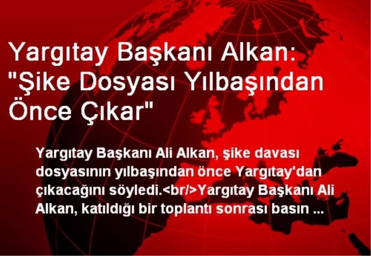 Yargıtay Başkanı Alkan: "Şike Dosyası Yılbaşından Önce Çıkar"