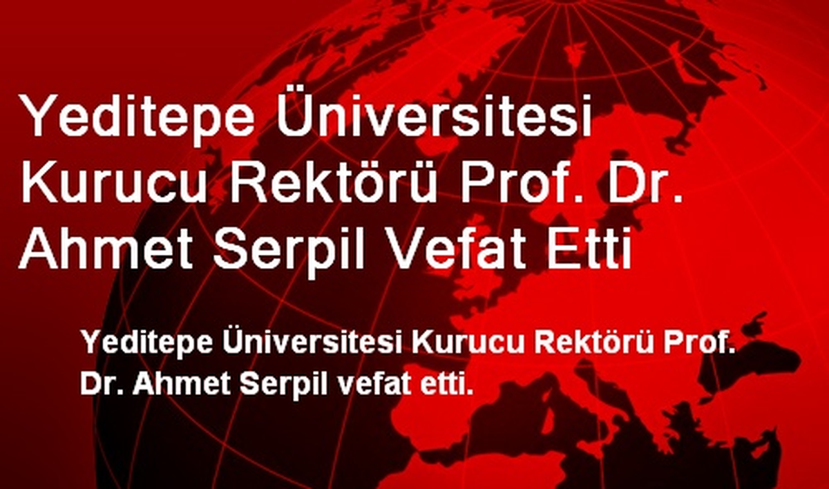 Yeditepe Üniversitesi Kurucu Rektörü Prof. Dr. Ahmet Serpil Vefat Etti