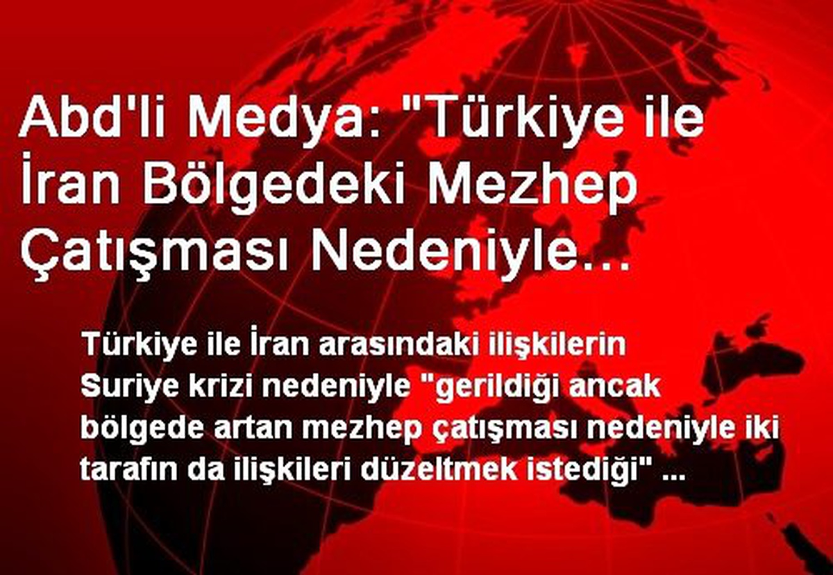 Abd\'li Medya: "Türkiye ile İran Bölgedeki Mezhep Çatışması Nedeniyle İlişkileri Düzeltmek İstiyor"