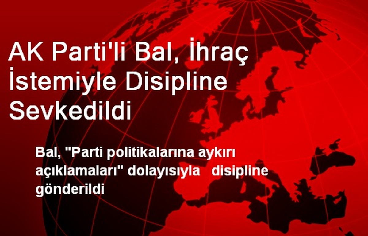 AK Parti\'li Bal, İhraç İstemiyle Disipline Sevkedildi