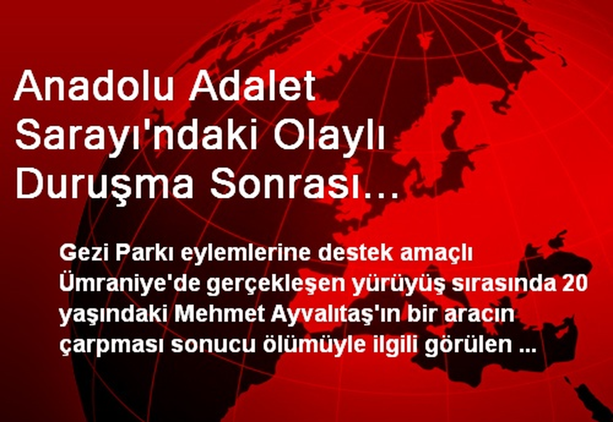 Anadolu Adalet Sarayı\'ndaki Olaylı Duruşma Sonrası Açıklamalar