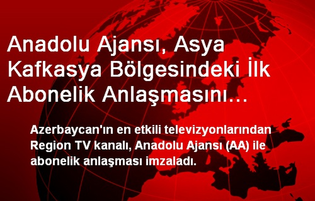 Anadolu Ajansı, Asya Kafkasya Bölgesindeki İlk Abonelik Anlaşmasını Bakü\'de Region Tv Kanalı ile...