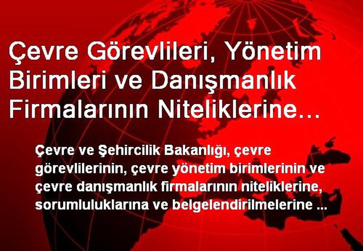 Çevre Görevlileri, Yönetim Birimleri ve Danışmanlık Firmalarının Niteliklerine İlişkin Esaslar...