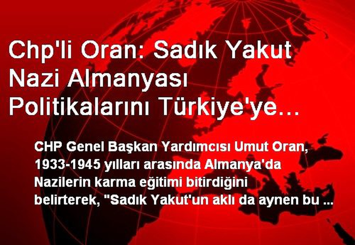 Chp\'li Oran: Sadık Yakut Nazi Almanyası Politikalarını Türkiye\'ye Öneriyor