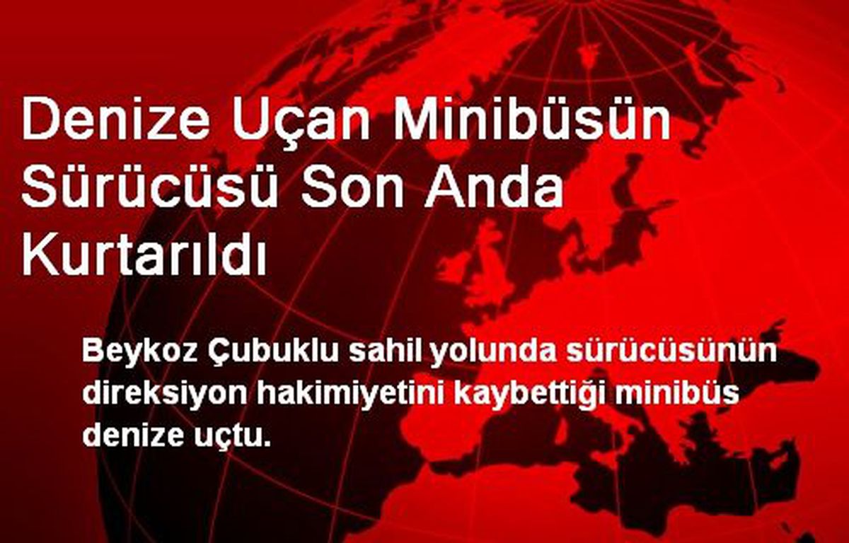 Denize Uçan Minibüsün Sürücüsü Son Anda Kurtarıldı