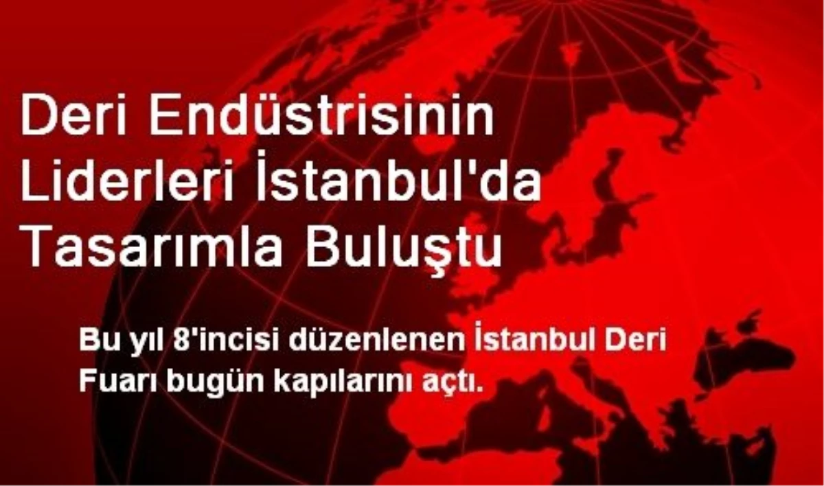 Deri Endüstrisinin Liderleri İstanbul\'da Tasarımla Buluştu