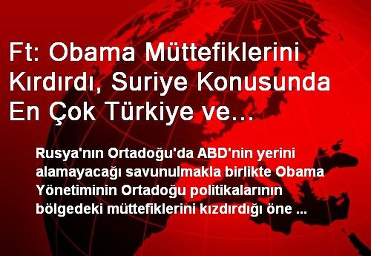 Ft: Obama Müttefiklerini Kırdırdı, Suriye Konusunda En Çok Türkiye ve Arabistan Kırıldı"