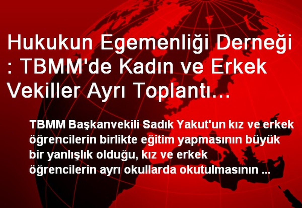 Hukukun Egemenliği Derneği : TBMM\'de Kadın ve Erkek Vekiller Ayrı Toplantı Yapmalı