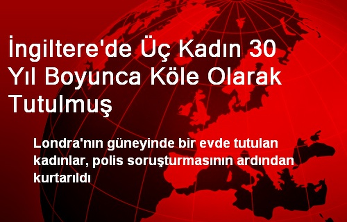 İngiltere\'de 30 Yıldır Köle Olarak Tutulan 3 Kadın Kurtuldu
