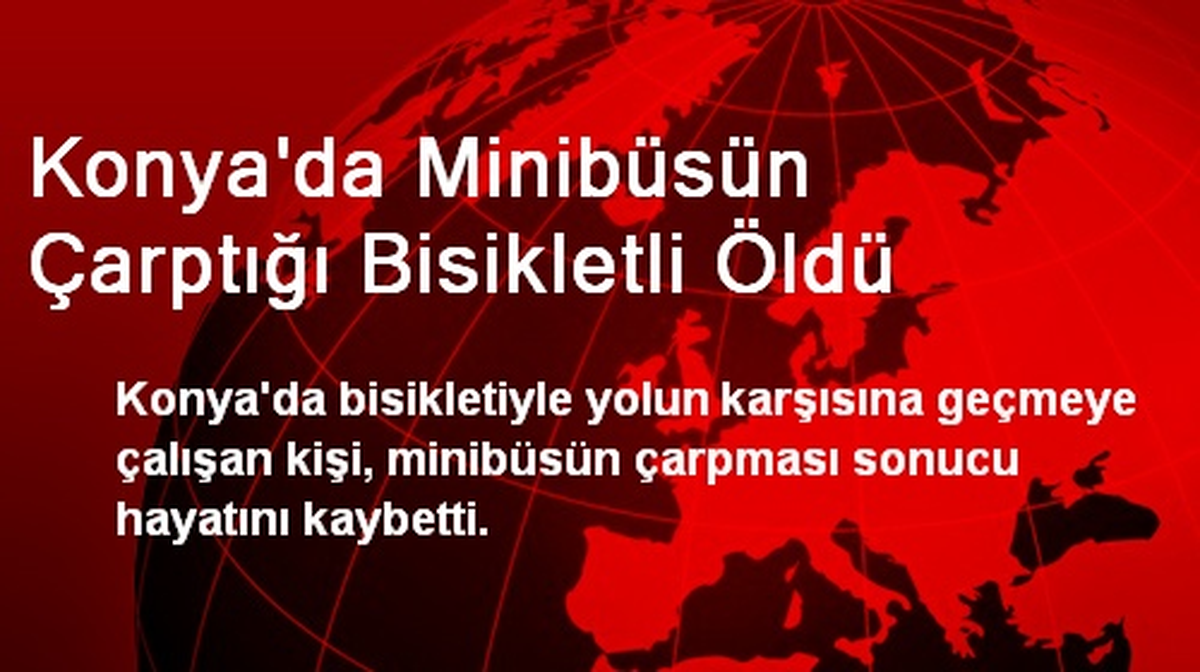 Konya\'da Minibüsün Çarptığı Bisikletli Öldü