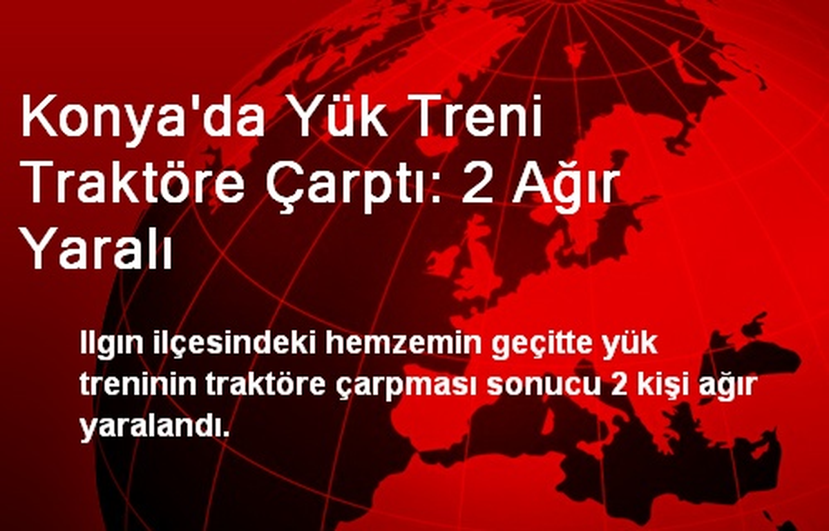 Konya\'da Yük Treni Traktöre Çarptı: 2 Ağır Yaralı