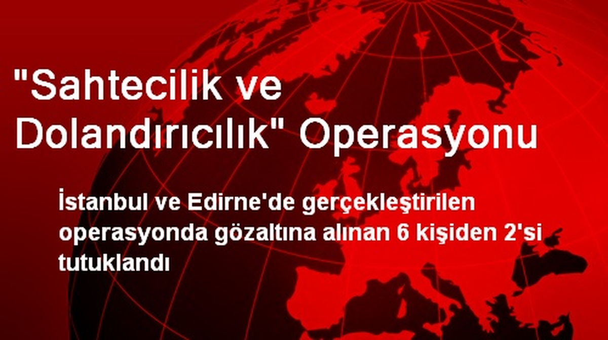 "Sahtecilik ve Dolandırıcılık" Operasyonu