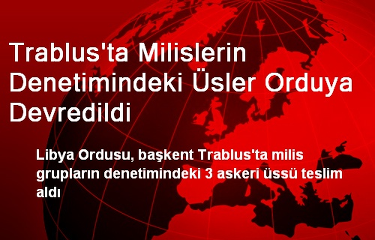 Trablus\'ta Milislerin Denetimindeki Üsler Orduya Devredildi