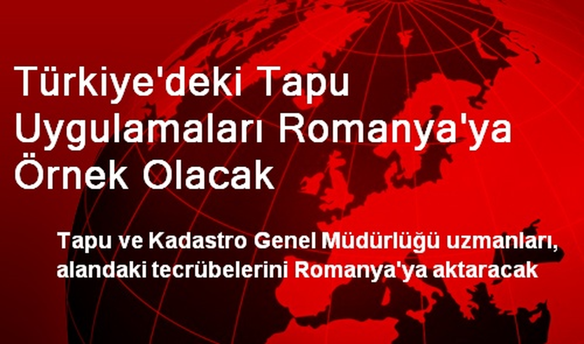 Türkiye\'deki Tapu Uygulamaları Romanya\'ya Örnek Olacak