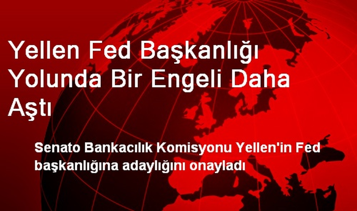Janet Yellen Fed Başkanlığı Yolunda Bir Engeli Daha Aştı