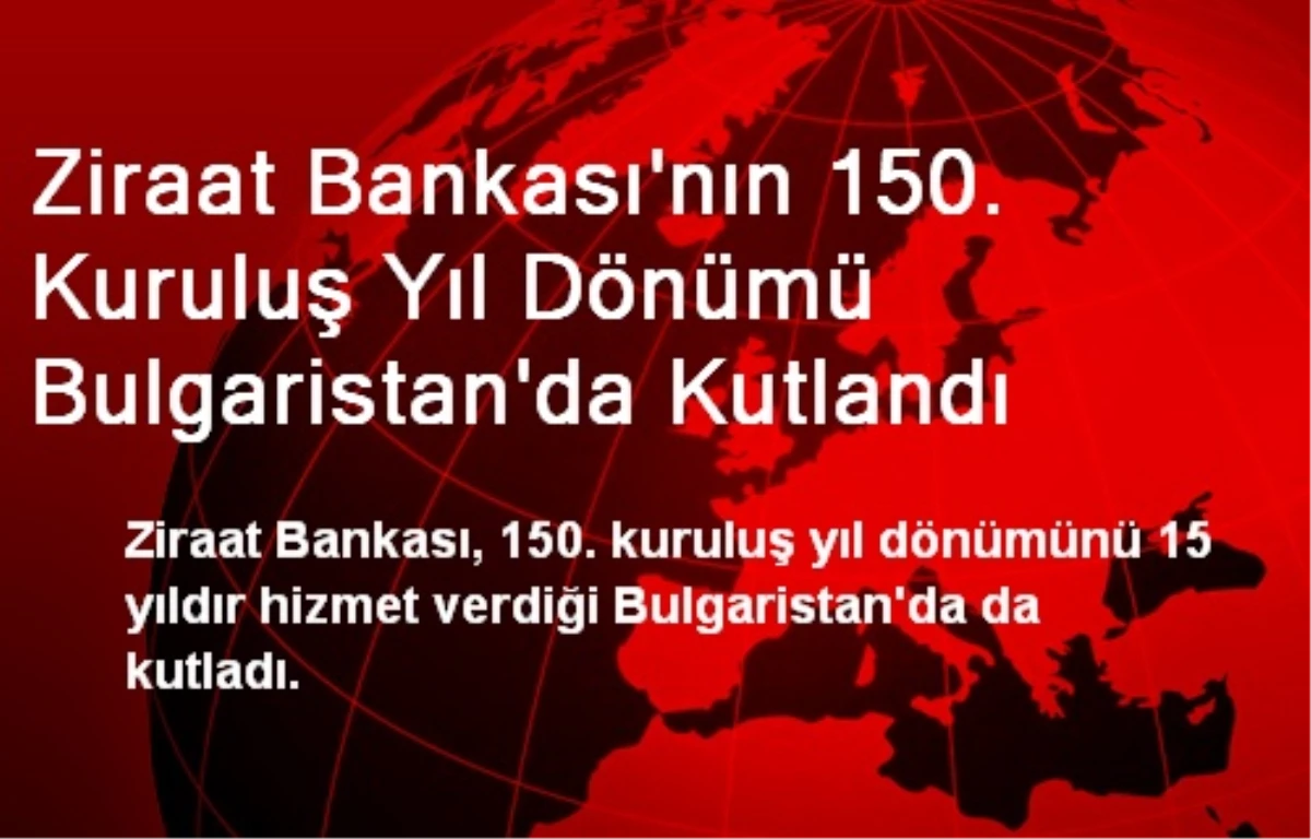 Ziraat Bankasının 150. Kuruluş Yılı Bulgaristan\'da Kutlandı
