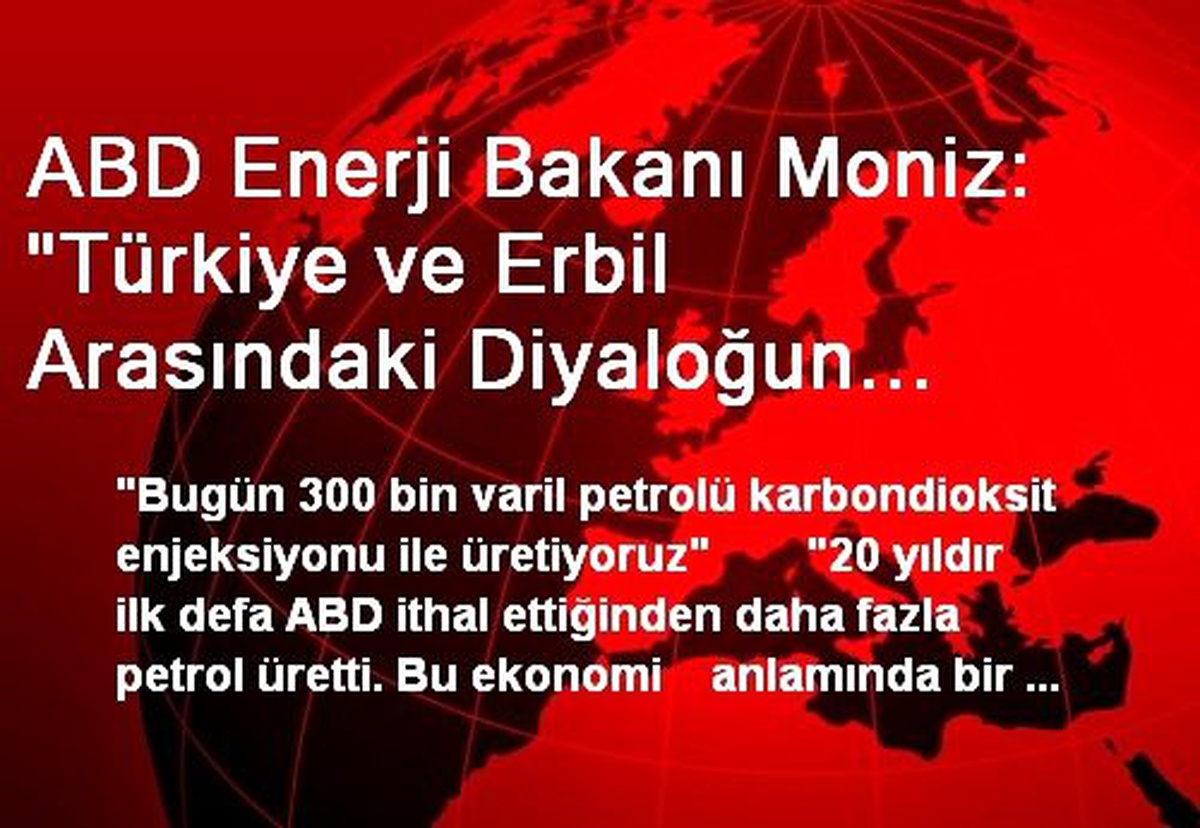 ABD Enerji Bakanı Moniz:  "Türkiye ve Erbil Arasındaki Diyaloğun Artmasından Memnunuz"
