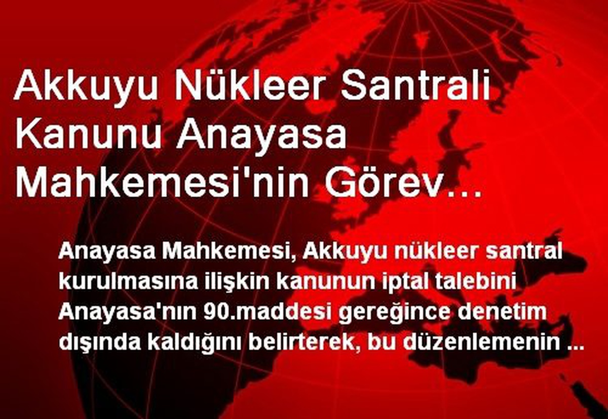 Akkuyu Nükleer Santrali Kanunu Anayasa Mahkemesi\'nin Görev Kapsamı Dışında Kaldı