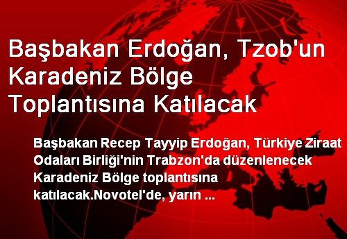 Başbakan Erdoğan, Tzob\'un Karadeniz Bölge Toplantısına Katılacak