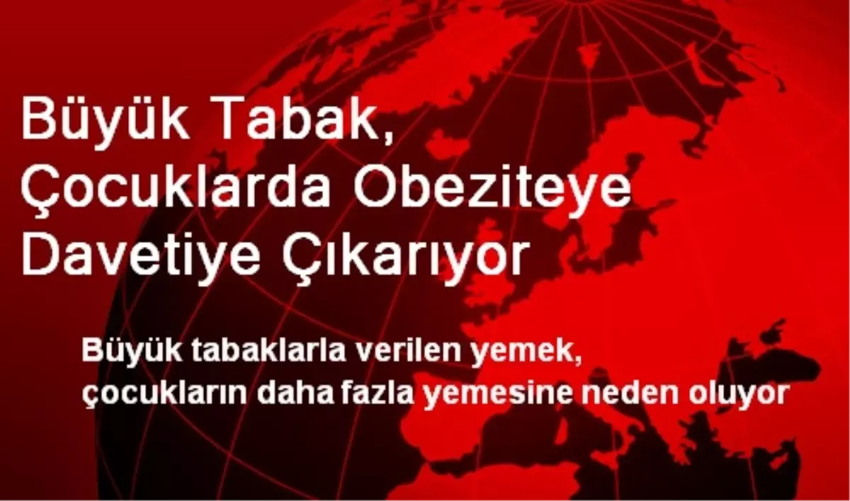Büyük Tabak, Çocuklarda Obeziteye Davetiye Çıkarıyor