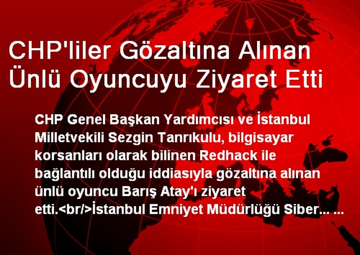 CHP\'liler Gözaltına Alınan Ünlü Oyuncuyu Ziyaret Etti