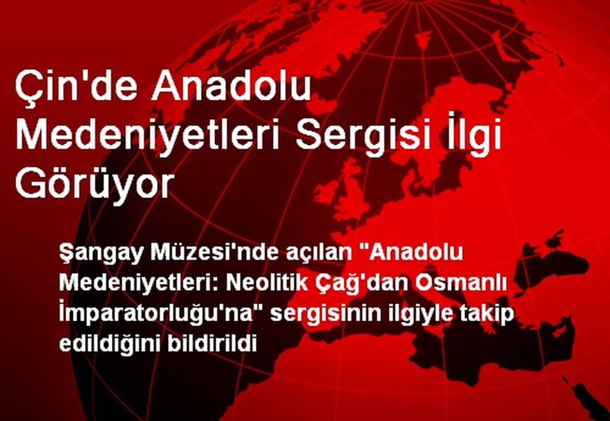 Çin\'de Anadolu Medeniyetleri Sergisi İlgi Görüyor