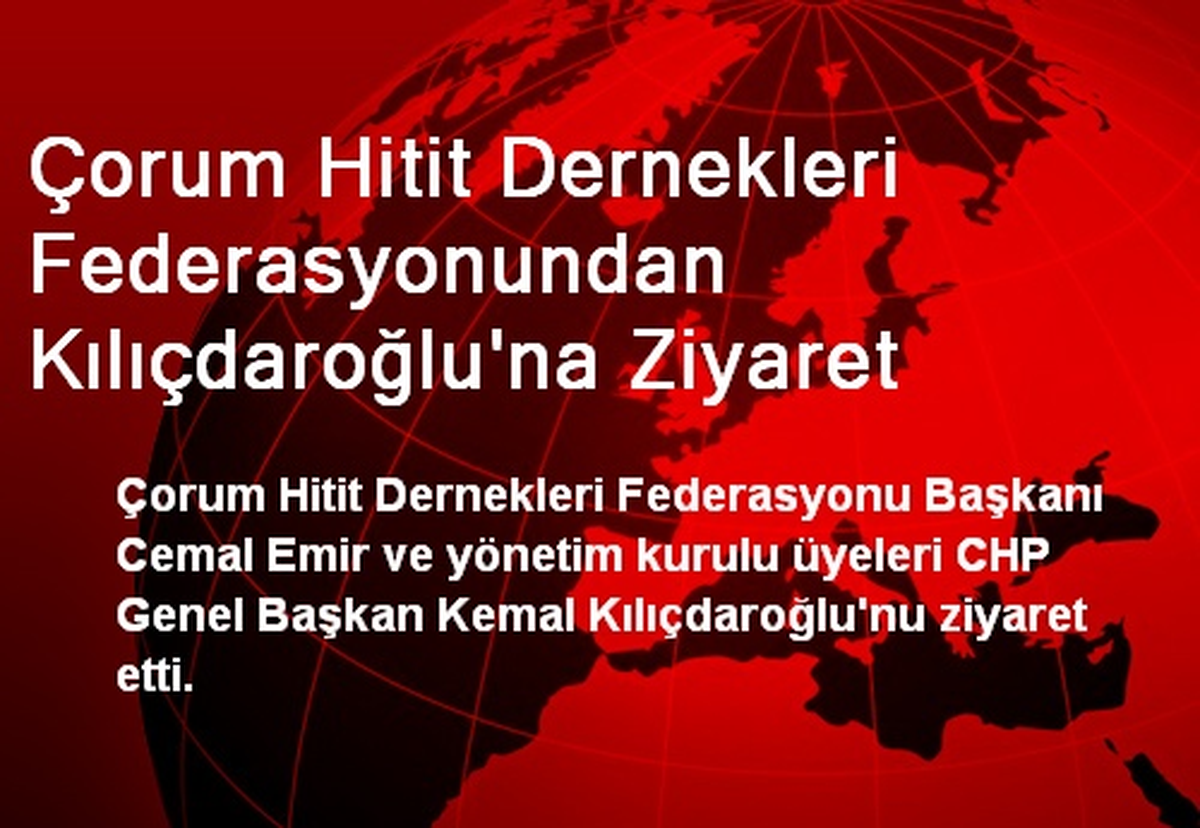 Çorum Hitit Dernekleri Federasyonundan Kılıçdaroğlu\'na Ziyaret