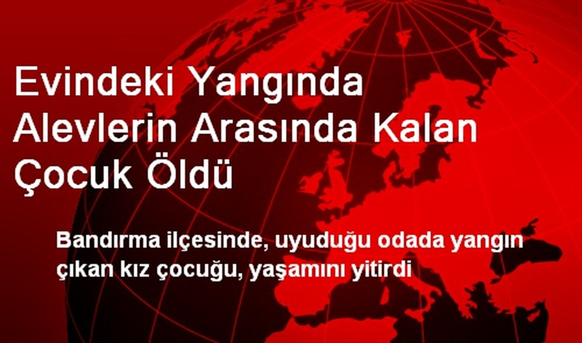 Evindeki Yangında Alevlerin Arasında Kalan Çocuk Öldü