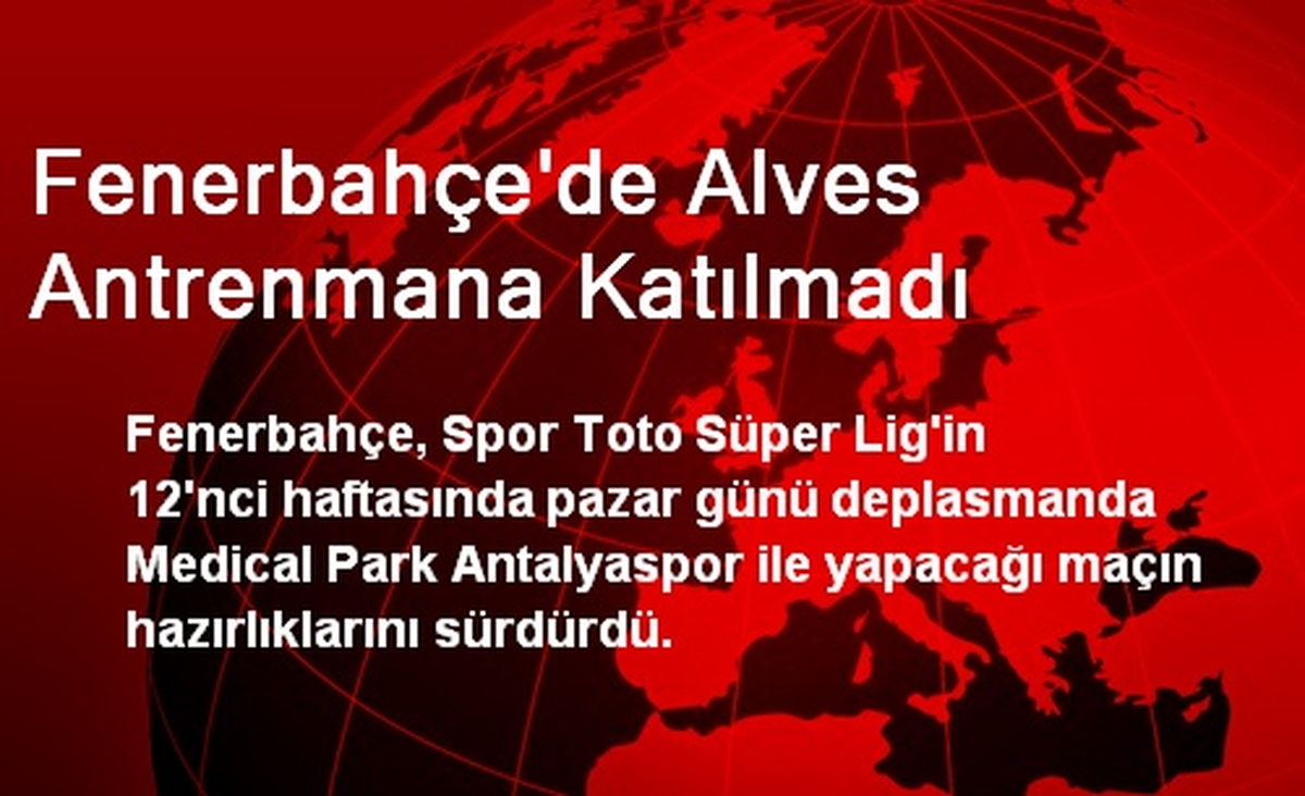 Fenerbahçe\'de Alves Antrenmana Katılmadı