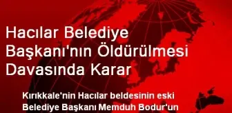 Hacılar Belediye Başkanı'nın Öldürülmesi Davasında Karar