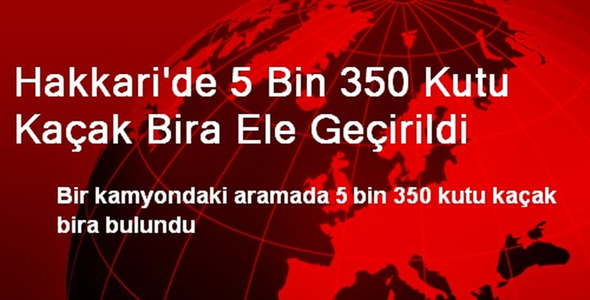 Hakkari\'de 5 Bin 350 Kutu Kaçak Bira Ele Geçirildi