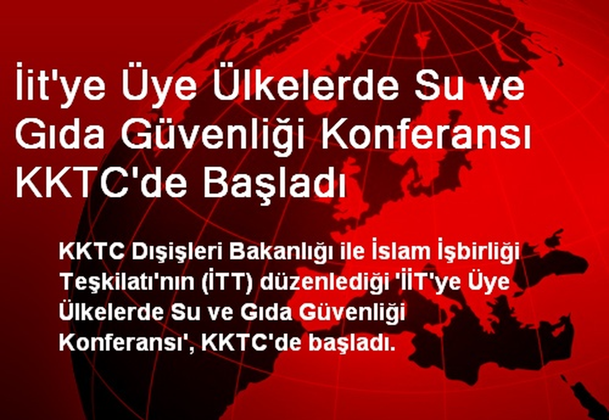 İit\'ye Üye Ülkelerde Su ve Gıda Güvenliği Konferansı KKTC\'de Başladı