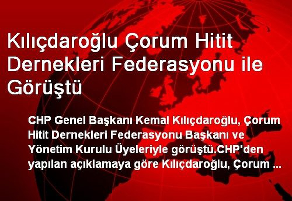 Kılıçdaroğlu Çorum Hitit Dernekleri Federasyonu ile Görüştü