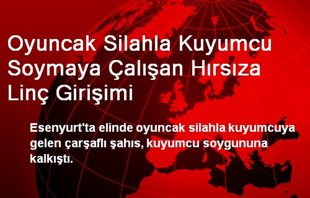Oyuncak Silahla Kuyumcu Soymaya Çalışan Hırsıza Linç Girişimi