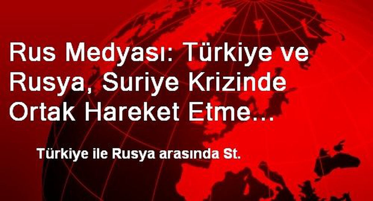Rus Medyası: Türkiye ve Rusya, Suriye Krizinde Ortak Hareket Etme Konusunda Anlaştı