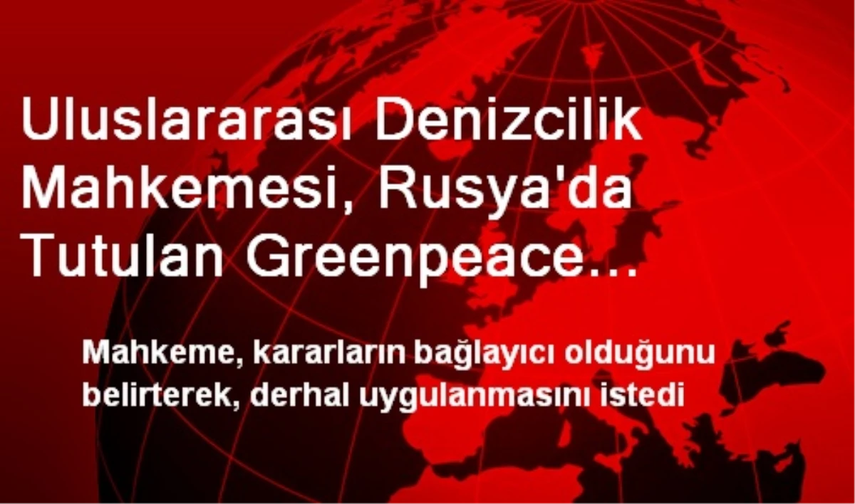 Uluslararası Denizcilik Mahkemesi, Rusya\'da Tutulan Greenpeace Eylemcilerinin Serbest Bırakılması...