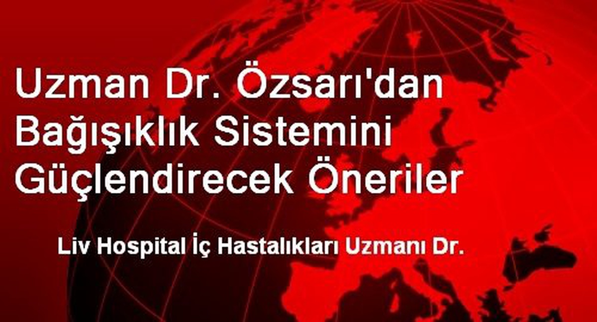 Uzman Dr. Özsarı\'dan Bağışıklık Sistemini Güçlendirecek Öneriler