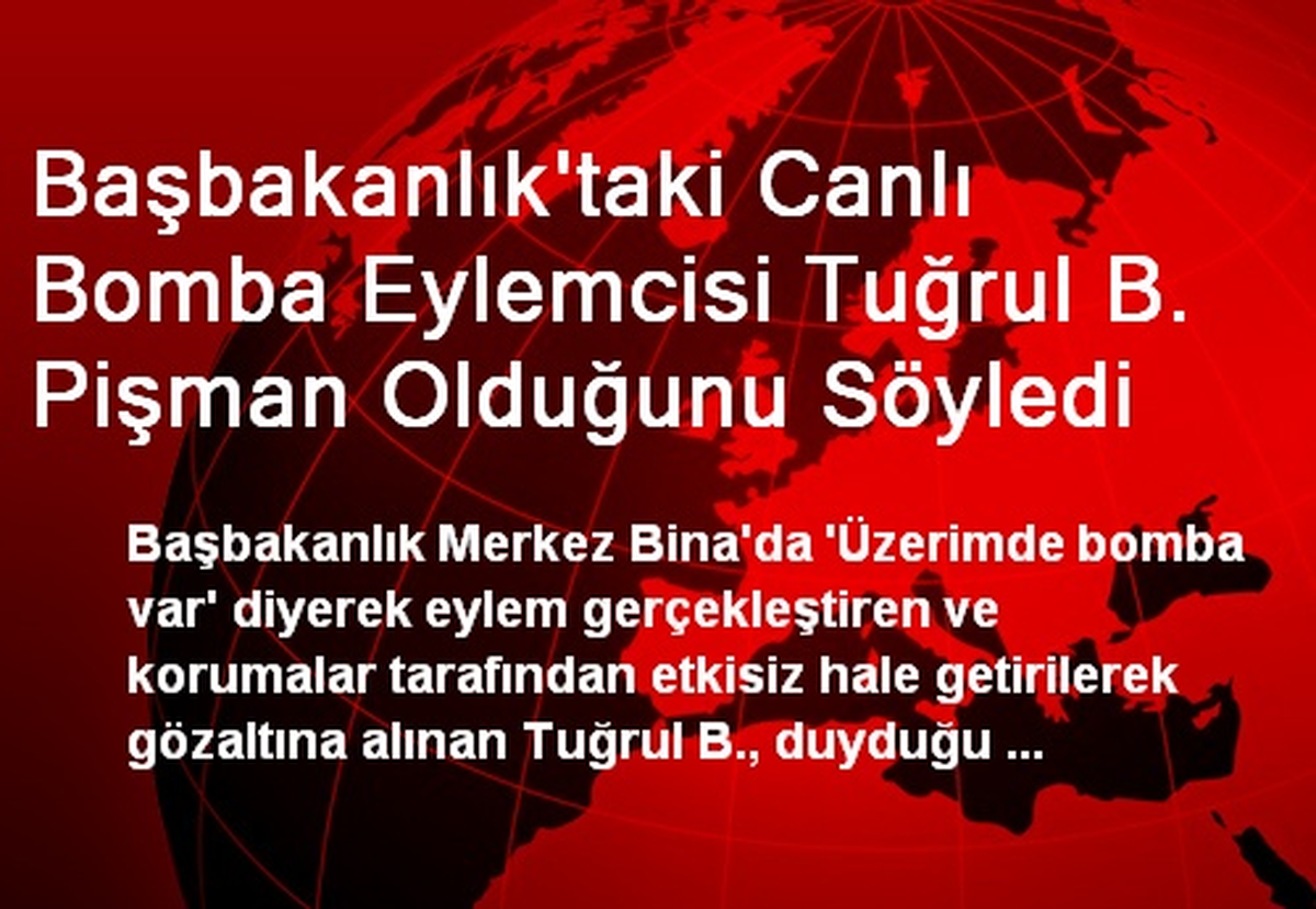 Başbakanlık\'taki Canlı Bomba Eylemcisi Tuğrul B. Pişman Olduğunu Söyledi