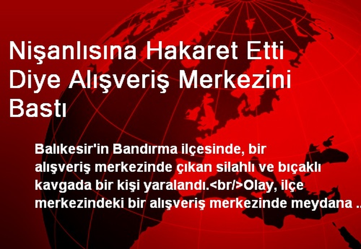 Nişanlısına Hakaret Etti Diye Alışveriş Merkezini Bastı