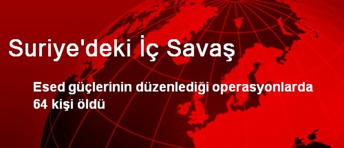 Esed Güçlerinin Düzenlediği Operasyonlarda 64 Kişi Öldü